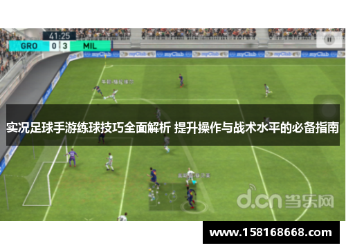 实况足球手游练球技巧全面解析 提升操作与战术水平的必备指南