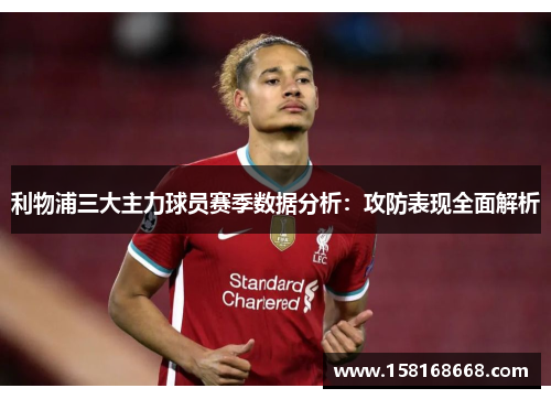 利物浦三大主力球员赛季数据分析：攻防表现全面解析