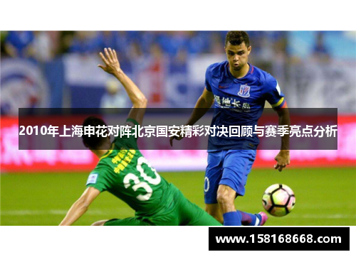 2010年上海申花对阵北京国安精彩对决回顾与赛季亮点分析