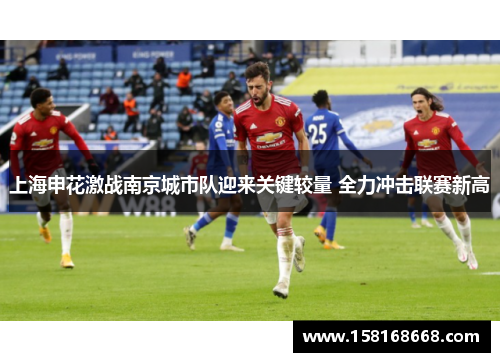 上海申花激战南京城市队迎来关键较量 全力冲击联赛新高