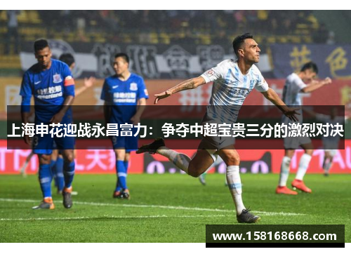 上海申花迎战永昌富力：争夺中超宝贵三分的激烈对决
