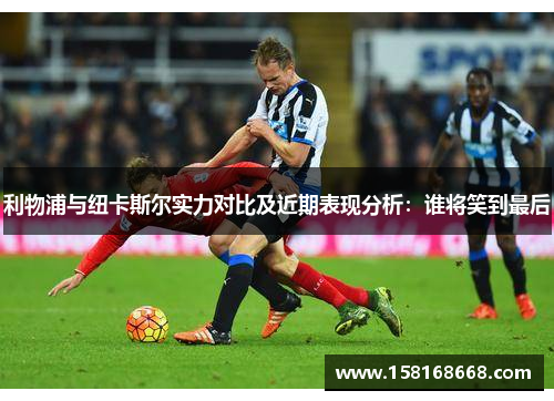 利物浦与纽卡斯尔实力对比及近期表现分析：谁将笑到最后