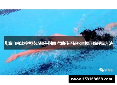 儿童自由泳换气技巧提升指南 帮助孩子轻松掌握正确呼吸方法