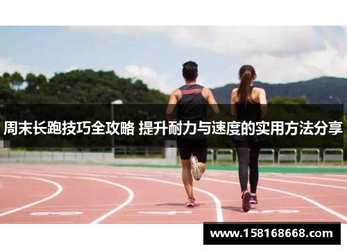 周末长跑技巧全攻略 提升耐力与速度的实用方法分享