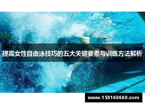 提高女性自由泳技巧的五大关键要素与训练方法解析