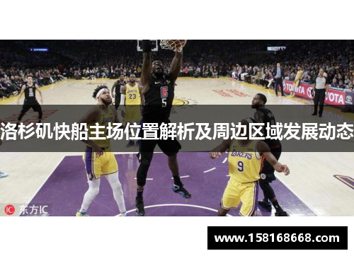 洛杉矶快船主场位置解析及周边区域发展动态