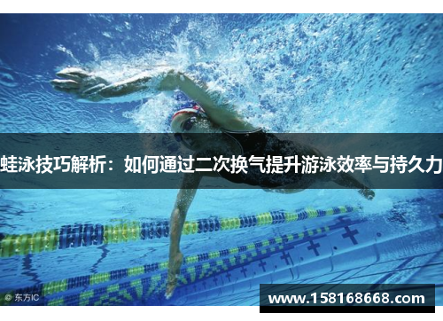 蛙泳技巧解析：如何通过二次换气提升游泳效率与持久力