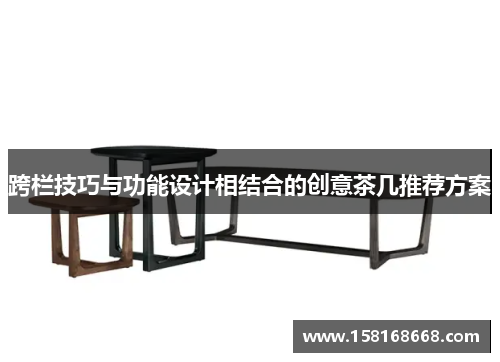 跨栏技巧与功能设计相结合的创意茶几推荐方案
