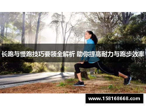 长跑与慢跑技巧要领全解析 助你提高耐力与跑步效率