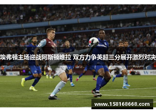 埃弗顿主场迎战阿斯顿维拉 双方力争英超三分展开激烈对决