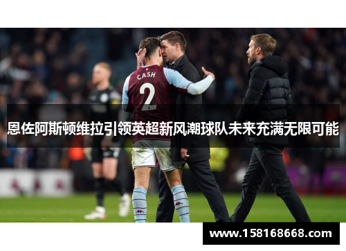 恩佐阿斯顿维拉引领英超新风潮球队未来充满无限可能