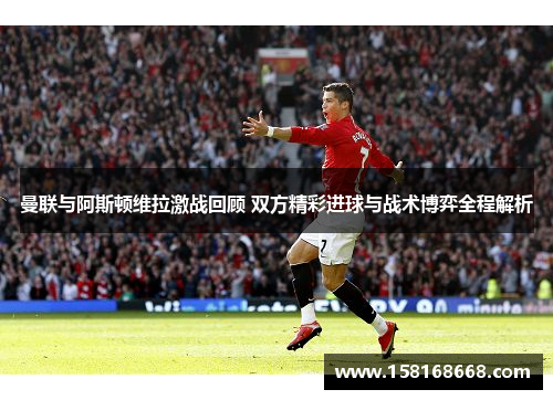 曼联与阿斯顿维拉激战回顾 双方精彩进球与战术博弈全程解析